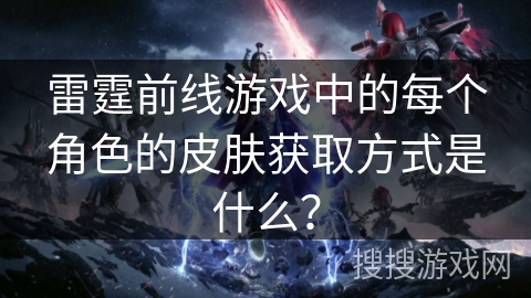雷霆前线游戏中的每个角色的皮肤获取方式是什么？