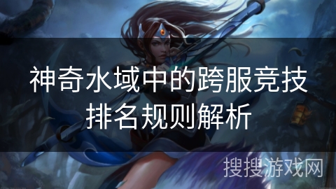 神奇水域中的跨服竞技排名规则解析