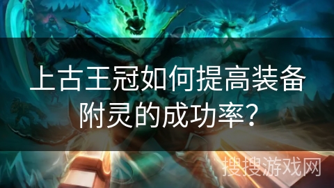 上古王冠如何提高装备附灵的成功率？