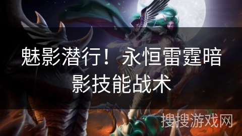 魅影潜行!永恒雷霆暗影技能战术