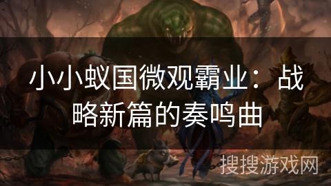 小小蚁国微观霸业:战略新篇的奏鸣曲 小小蚁国微观霸业:战略新篇的奏鸣曲