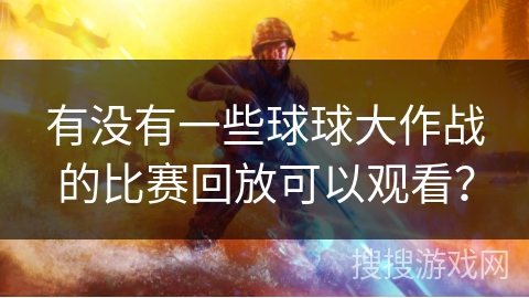 有没有一些球球大作战的比赛回放可以观看?
