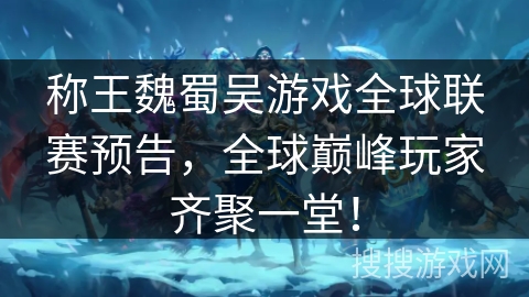 称王魏蜀吴游戏全球联赛预告,全球巅峰玩家齐聚一堂! 称王魏蜀吴游戏全球联赛预告,全球巅峰玩家齐聚一堂!