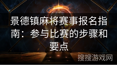 景德镇麻将赛事报名指南:参与比赛的步骤和要点 景德镇麻将赛事报名指南:参与比赛的步骤和要点