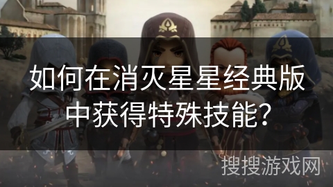 如何在消灭星星经典版中获得特殊技能?
