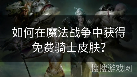 如何在魔法战争中获得免费骑士皮肤? 如何在魔法战争中获得免费骑士皮肤?