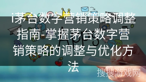 i茅台数字营销策略调整指南-掌握茅台数字营销策略的调整与优化方法 i茅台数字营销策略调整指南-掌握茅台数字营销策略的调整与优化方法