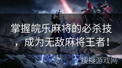 掌握皖乐麻将的必杀技，成为无敌麻将王者！