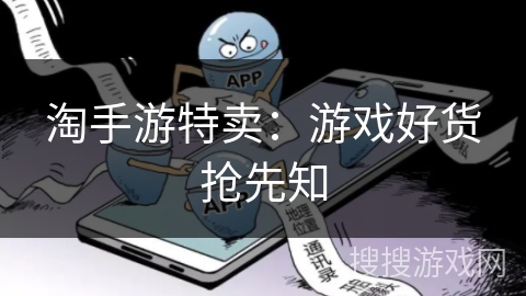 淘手游特卖:游戏好货抢先知 淘手游特卖:游戏好货抢先知