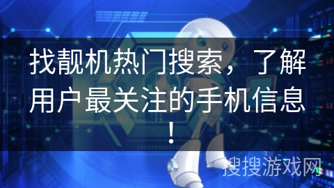 找靓机热门搜索，了解用户最关注的手机信息！