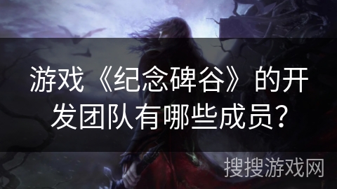 游戏《纪念碑谷》的开发团队有哪些成员? 游戏《纪念碑谷》的开发团队有哪些成员?