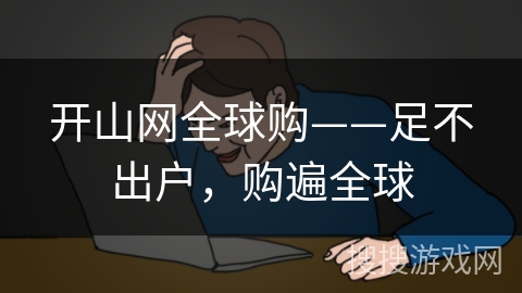 开山网全球购——足不出户,购遍全球 开山网全球购——足不出户,购遍全球