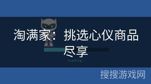 淘满家:挑选心仪商品尽享 淘满家:挑选心仪商品尽享