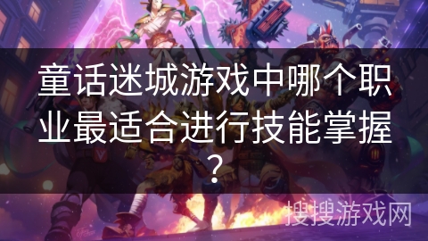 童话迷城游戏中哪个职业最适合进行技能掌握？