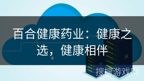 百合健康药业:健康之选,健康相伴 百合健康药业:健康之选,健康相伴