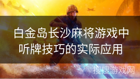 白金岛长沙麻将游戏中听牌技巧的实际应用