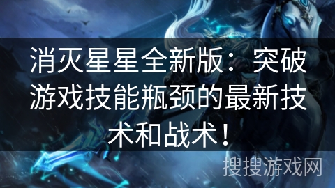 消灭星星全新版：突破游戏技能瓶颈的最新技术和战术！