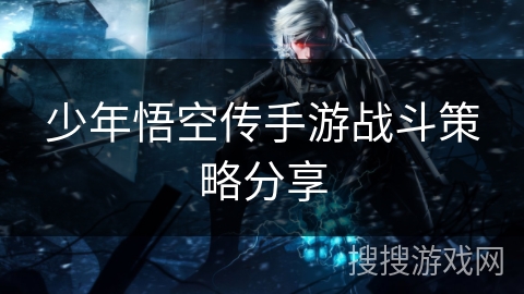 少年悟空传手游战斗策略分享 少年悟空传手游战斗策略分享