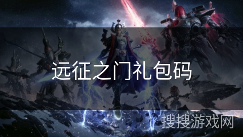 远征之门礼包码 远征之门礼包码
