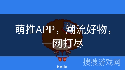 萌推APP,潮流好物,一网打尽 萌推APP,潮流好物,一网打尽