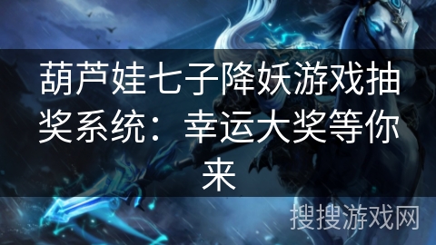 葫芦娃七子降妖游戏抽奖系统:幸运大奖等你来 葫芦娃七子降妖游戏抽奖系统:幸运大奖等你来