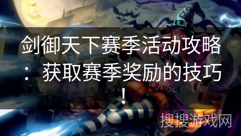 剑御天下赛季活动攻略：获取赛季奖励的技巧！