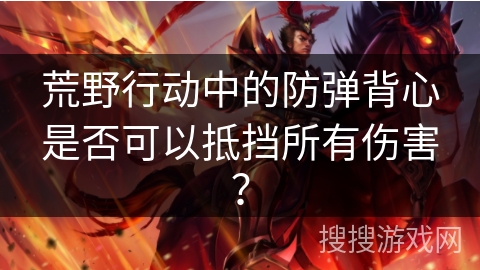荒野行动中的防弹背心是否可以抵挡所有伤害？