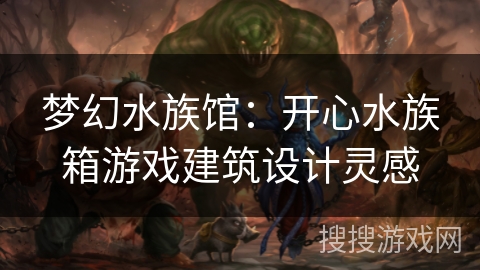 梦幻水族馆：开心水族箱游戏建筑设计灵感