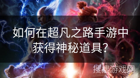 如何在超凡之路手游中获得神秘道具? 如何在超凡之路手游中获得神秘道具?