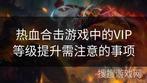 热血合击游戏中的VIP等级提升需注意的事项