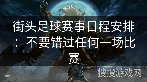 街头足球赛事日程安排:不要错过任何一场比赛 街头足球赛事日程安排:不要错过任何一场比赛