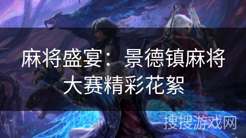 麻将盛宴:景德镇麻将大赛精彩花絮 麻将盛宴:景德镇麻将大赛精彩花絮