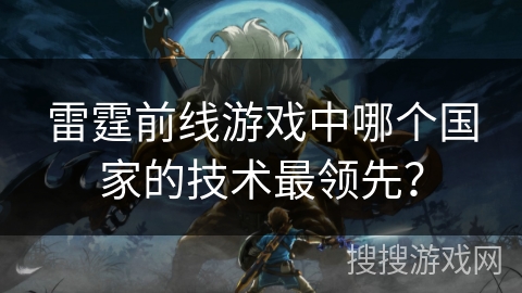 雷霆前线游戏中哪个国家的技术最领先? 雷霆前线游戏中哪个国家的技术最领先?