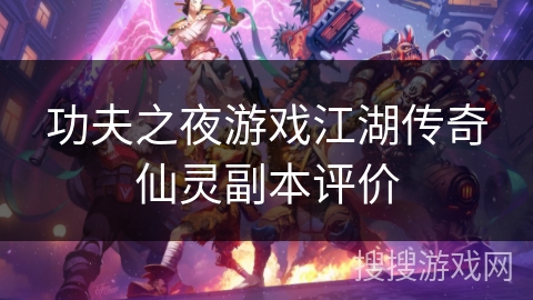 功夫之夜游戏江湖传奇仙灵副本评价