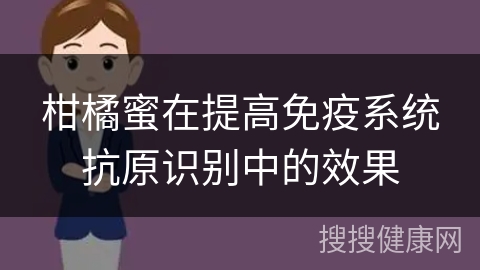 柑橘蜜在提高免疫系统抗原识别中的效果