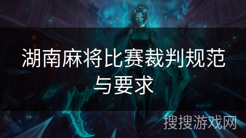 湖南麻将比赛裁判规范与要求 湖南麻将比赛裁判规范与要求