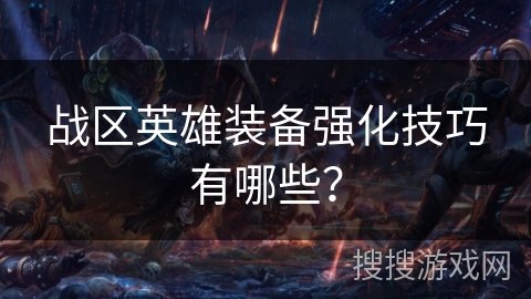 战区英雄装备强化技巧有哪些? 战区英雄装备强化技巧有哪些?
