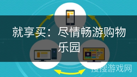 就享买:尽情畅游购物乐园 就享买:尽情畅游购物乐园