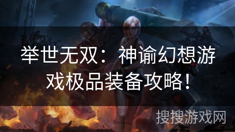 举世无双:神谕幻想游戏极品装备攻略! 举世无双:神谕幻想游戏极品装备攻略!