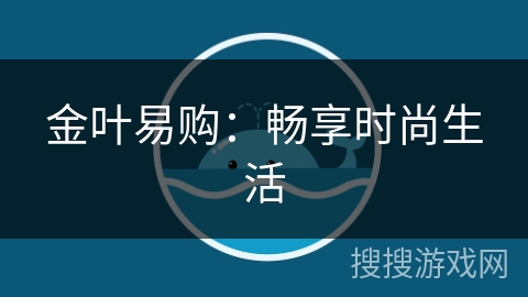 金叶易购：畅享时尚生活