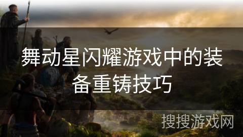 舞动星闪耀游戏中的装备重铸技巧