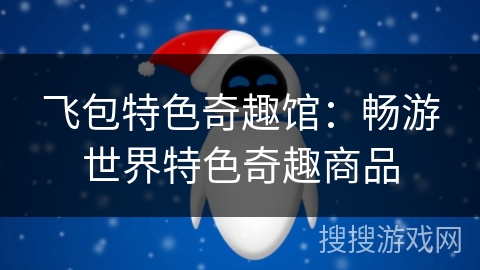 飞包特色奇趣馆：畅游世界特色奇趣商品