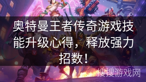 奥特曼王者传奇游戏技能升级心得，释放强力招数！