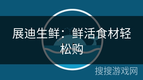 展迪生鲜：鲜活食材轻松购