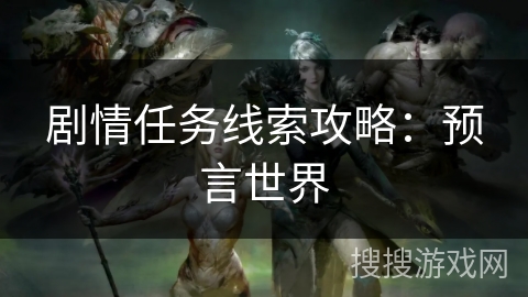 剧情任务线索攻略：预言世界