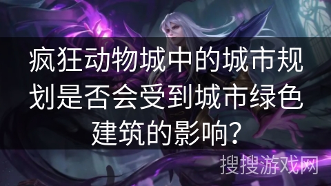 疯狂动物城中的城市规划是否会受到城市绿色建筑的影响？
