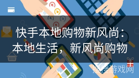 快手本地购物新风尚：本地生活，新风尚购物
