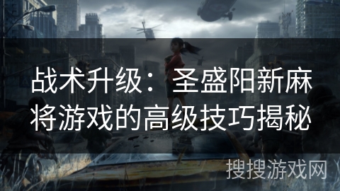 战术升级：圣盛阳新麻将游戏的高级技巧揭秘