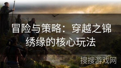 冒险与策略：穿越之锦绣缘的核心玩法