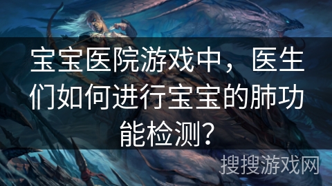 宝宝医院游戏中，医生们如何进行宝宝的肺功能检测？